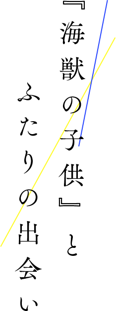 『海獣の子供』と ふたりの出会い